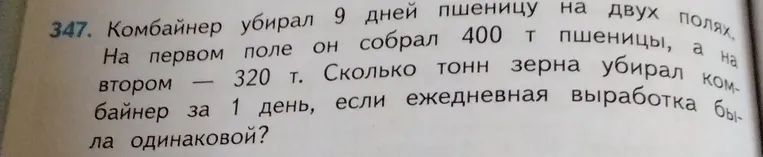 Комбайнер убирал 9 дней пшеницу на двух полях. На первом поле он собрал 400 т пшеницы, а на втором — 320 т. Сколько тонн зерна убирал комбайнер за 1 день, если ежедневная выработка была одинаковой?