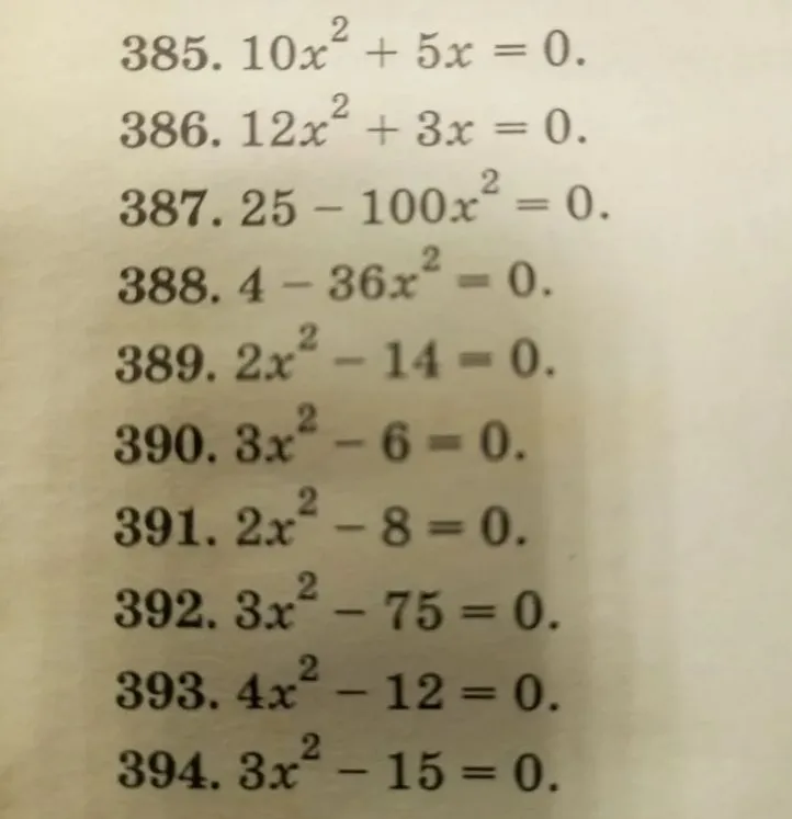 Решите уравнения: 385. 10x² + 5x = 0; 386. 12x² + 3x = 0; 387. 25 - 100x² = 0; 388. 4 - 36x² = 0; 389. 2x² - 14 = 0; 390. 3x² - 6 = 0; 391. 2x² - 8 = 0; 392. 3x² - 75 = 0; 393. 4x² - 12 = 0; 394. 3x² - 15 = 0.