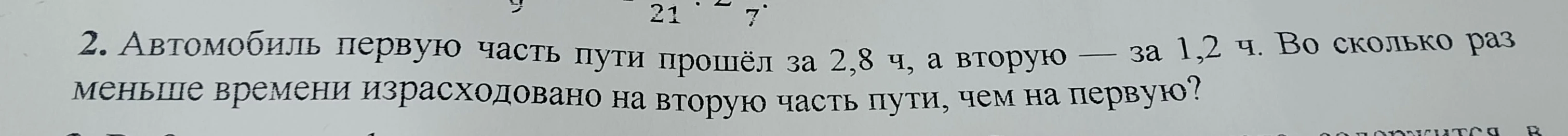 Автомобиль первую часть пути прошёл за 2,8 ч, а вторую — за 1,2 ч. Во сколько раз меньше времени израсходовано на вторую часть пути, чем на первую?