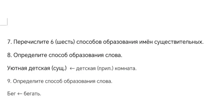 7. Перечислите 6 (шесть) способов образования имён существительных. 8. Определите способ образования слова. Уютная детская (сущ.) ← детская (прил.) комната. 9. Определите способ образования слова. Бег ← бегать.