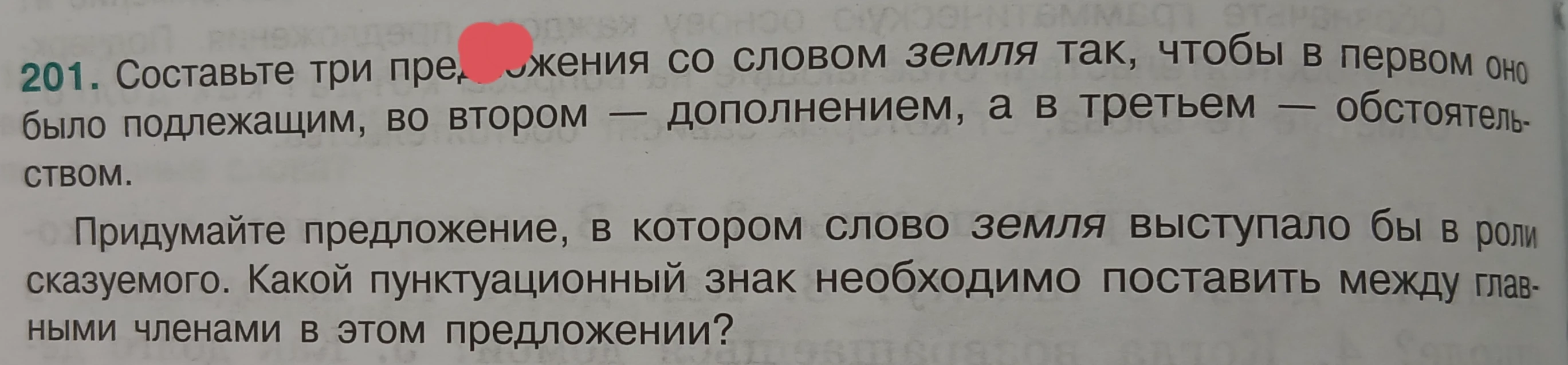 Составьте три предложения со словом земля так, чтобы в первом оно было подлежащим, во втором — дополнением, а в третьем — обстоятельством. Придумайте предложение, в котором слово земля выступало бы в роли сказуемого.