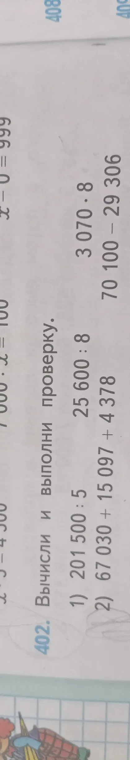 402. Вычисли и выполни проверку. 1) 201 500 : 5, 25 600 : 8, 3 070 * 8; 2) 67 030 + 15 097 + 4 378, 70 100 - 29 306