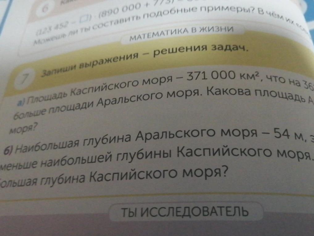 Запиши выражения – решения задач: а) Площадь Каспийского моря – 371 000 км², что на 364 000 км² больше площади Аральского моря. Какова площадь Аральского моря? б) Наибольшая глубина Аральского моря – 54 м, это на 971 м меньше наибольшей глубины Каспийского моря. Какова наибольшая глубина Каспийского моря?