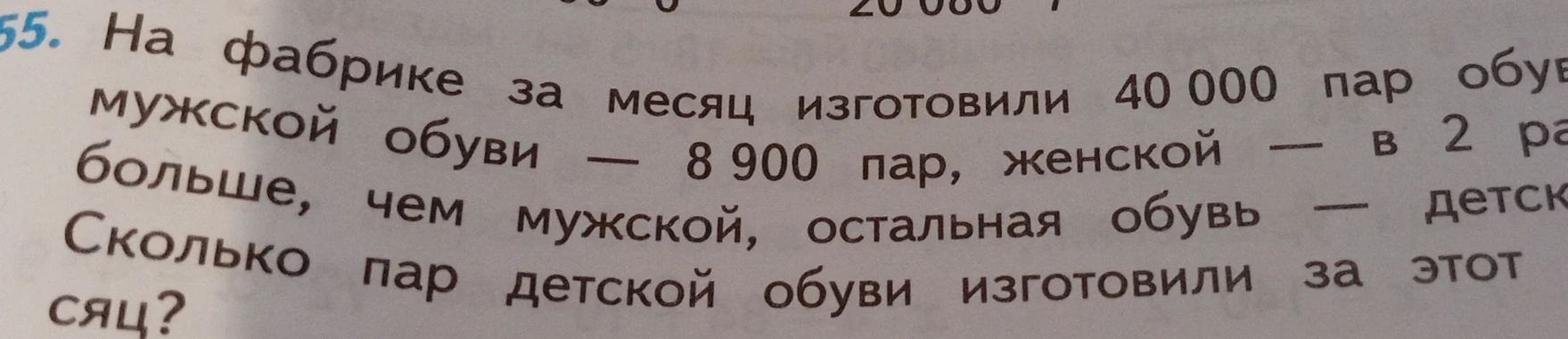 На фабрике за месяц изготовили 40 000 пар обуви: мужской обуви — 8 900 пар, женской — в 2 раза больше, чем мужской, остальная обувь — детская. Сколько пар детской обуви изготовили за этот месяц?