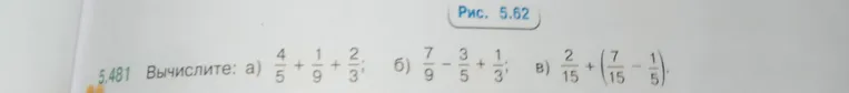 Вычислите: а) 4/5 + 1/9 + 2/3; б) 7/9 - 3/5 + 1/3; в) 2/15 + (7/15 - 1/5)