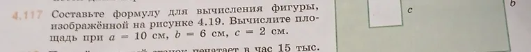 Составьте формулу для вычисления фигуры, изображённой на рисунке 4.19. Вычислите площадь при a = 10 см, b = 6 см, c = 2 см.