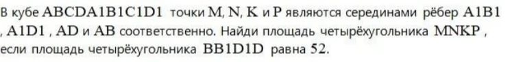 В кубе ABCDA1B1C1D1 точки M, N, K и P являются серединами рёбер A1B1, A1D1, AD и AB соответственно. Найди площадь четырёхугольника MNKP, если площадь четырёхугольника BB1D1D равна 52.
