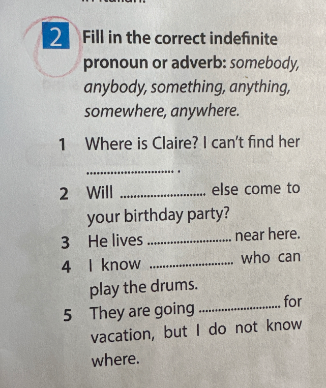 Fill in the correct indefinite pronoun or adverb: somebody, anybody, something, anything, somewhere, anywhere.