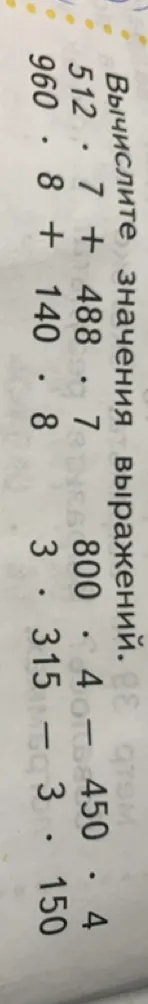 Вычислите значения выражений: 512 * 7 + 488 * 7; 960 * 8 + 140 * 8; 800 * 4 - 450 * 4; 3 * 315 - 3 * 150