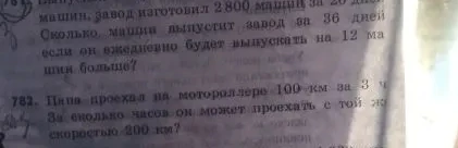 Выполни задание: №781. Завод изготовил 2800 машин за 20 дней. Сколько машин выпустит завод за 36 дней, если он ежедневно будет выпускать на 12 машин больше? №782. Папа проехал на мотороллере 100 км за 3 ч. За сколько часов он может проехать с той же скоростью 200 км?