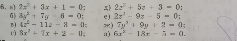 6. Решите уравнения: а) 2x² + 3x + 1 = 0; б) 3y² + 7y - 6 = 0; в) 4z² - 11z - 3 = 0; г) 3x² + 7x + 2 = 0; д) 2z² + 5z + 3 = 0; е) 2z² - 9z - 5 = 0; ж) 7y² + 9y + 2 = 0; з) 6x² - 13x - 5 = 0.