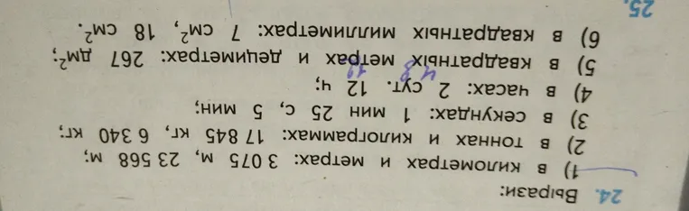 Вырази: 1) в километрах и метрах: 3 075 м, 23 568 м; 2) в тоннах и килограммах: 17 845 кг, 6 340 кг; 3) в секундах: 1 мин 25 с, 5 мин; 4) в часах: 2 сут. 12 ч; 5) в квадратных метрах и дециметрах: 267 дм²; 6) в квадратных миллиметрах: 7 см², 18 см².