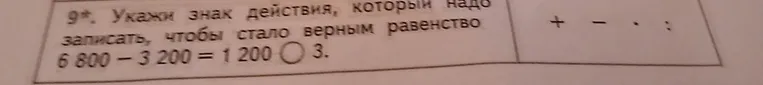 Укажи знак действия, который надо записать, чтобы стало верным равенство 6 800 - 3 200 = 1 200 ○ 3