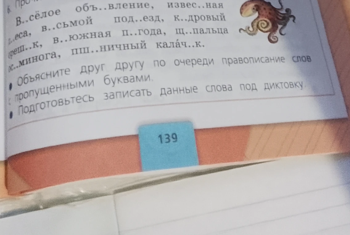 Объясните друг другу по очереди правописание слов с пропущенными буквами: В..сёлое объ..вление, извес..ная п..еса, в..сьмой под..езд, к..дровый ореш..к, в..южная п..года, щ..пальца ос..минога, пш..ничный калач..к.