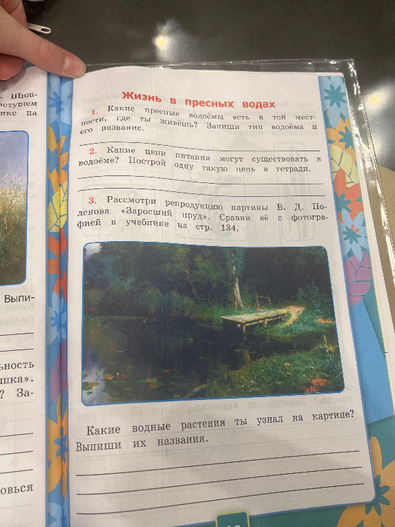 Какие пресные водоёмы есть в той местности, где ты живёшь? Запиши тип водоёма и его название. Какие цепи питания могут существовать в водоёме? Рассмотри репродукцию картины В. Д. Поленова «Заросший пруд». Какие водные растения ты узнал на картине?