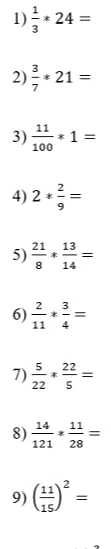 Вычислите: 1) 1/3 * 24; 2) 3/7 * 21; 3) 11/100 * 1; 4) 2 * 2/9; 5) 21/8 * 13/14; 6) 2/11 * 3/4; 7) 5/22 * 22/5; 8) 14/121 * 11/28; 9) (11/15)²