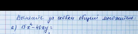 Вынесите за скобки общий множитель: а) 15x² - 40xy