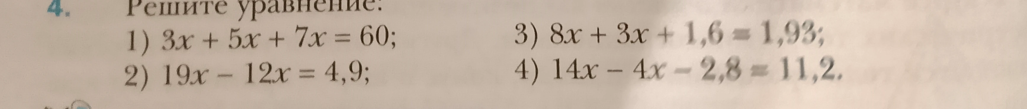 Решите уравнение: 1) 3x + 5x + 7x = 60; 2) 19x - 12x = 4,9; 3) 8x + 3x + 1,6 = 1,93; 4) 14x - 4x - 2,8 = 11,2.