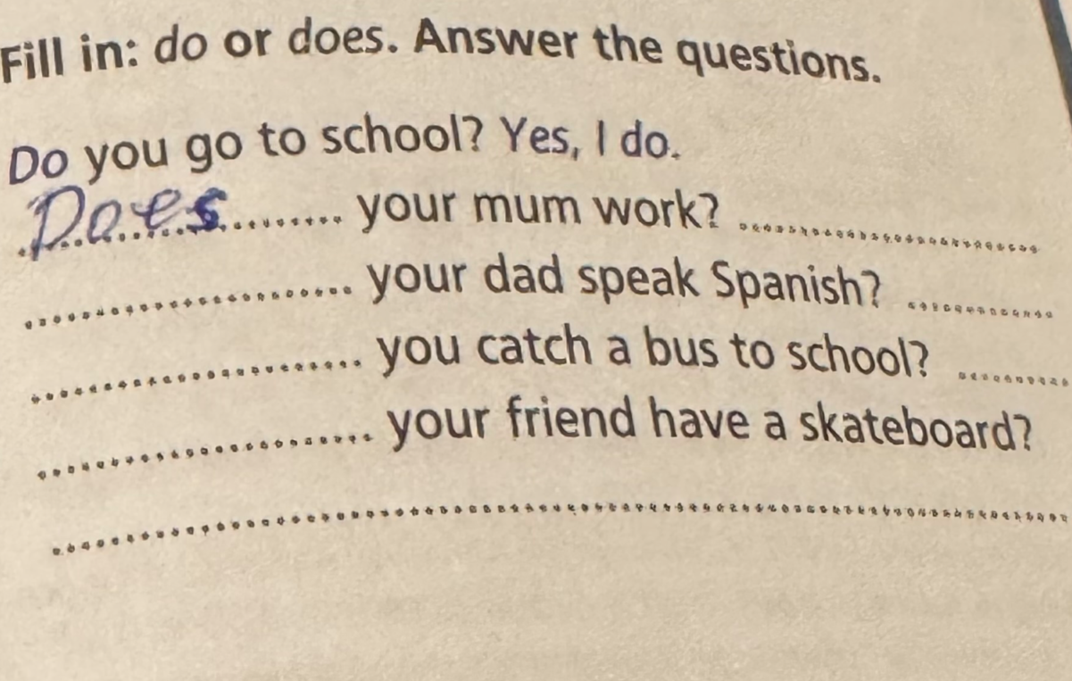 Fill in: do or does. Answer the questions.