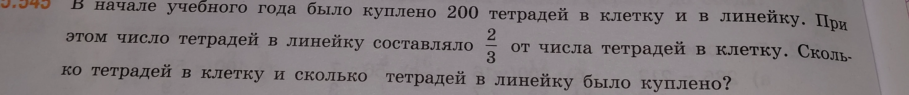 В начале учебного года было куплено 200 тетрадей в клетку и в линейку. При этом число тетрадей в линейку составляло 2/3 от числа тетрадей в клетку. Сколько тетрадей в клетку и сколько тетрадей в линейку было куплено?