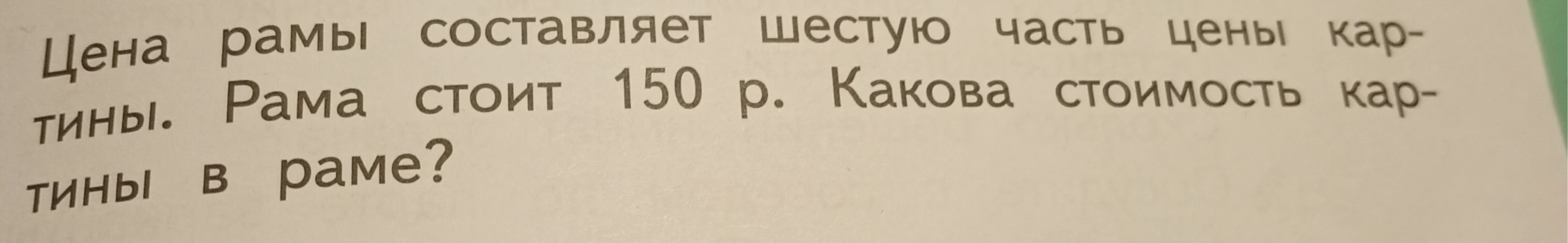 Цена рамы составляет шестую часть цены картины. Рама стоит 150 р. Какова стоимость картины в раме?