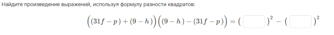 Найдите произведение выражений, используя формулу разности квадратов: ((31f - p) + (9 - h))((9 - h) - (31f - p))