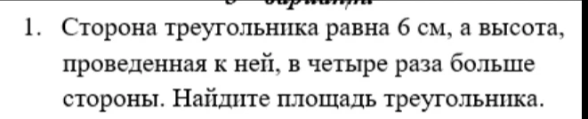 Сторона треугольника равна 6 см, а высота, проведенная к ней, в четыре раза больше стороны. Найдите площадь треугольника.