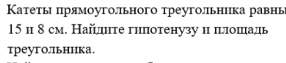 Катеты прямоугольного треугольника равны 15 и 8 см. Найдите гипотенузу и площадь треугольника.