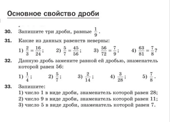 Запишите три дроби, равные 1/9. Какие из данных равенств неверны: 1) 2/3 = 16/24; 2) 5/7 = 45/56; 3) 56/72 = 7/9; 4) 63/81 = 7/8? Данную дробь замените равной ей дробью, знаменатель которой равен 56. Запишите: 1) число 1 в виде дроби, знаменатель которой равен 28; 2) число 9 в виде дроби, знаменатель которой равен 11; 3) число 5 в виде дроби, знаменатель которой равен 7.