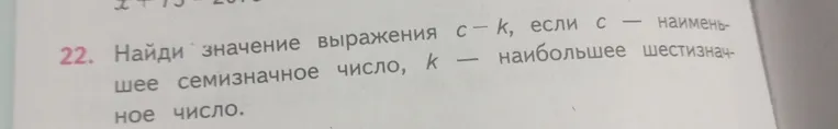 Найди значение выражения c - k, если c — наименьшее семизначное число, k — наибольшее шестизначное число.