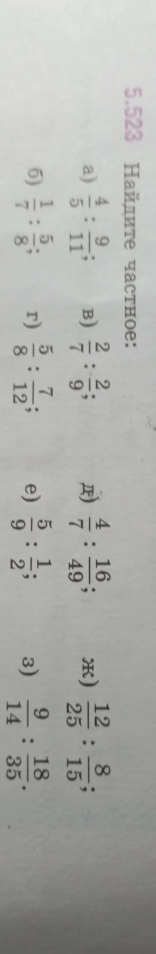 Найдите частное: а) 4/5 : 9/11; б) 1/7 : 5/8; в) 2/7 : 2/9; г) 5/8 : 7/12; д) 4/7 : 16/49; е) 5/9 : 1/2; ж) 12/25 : 8/15; з) 9/14 : 18/35.