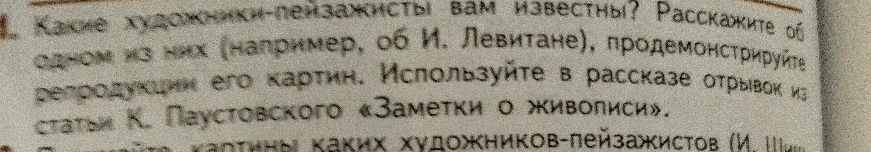 Какие художники-пейзажисты вам известны? Расскажите об одном из них (например, об И. Левитане), продемонстрируйте репродукции его картин. Используйте в рассказе отрывок из статьи К. Паустовского «Заметки о живописи».