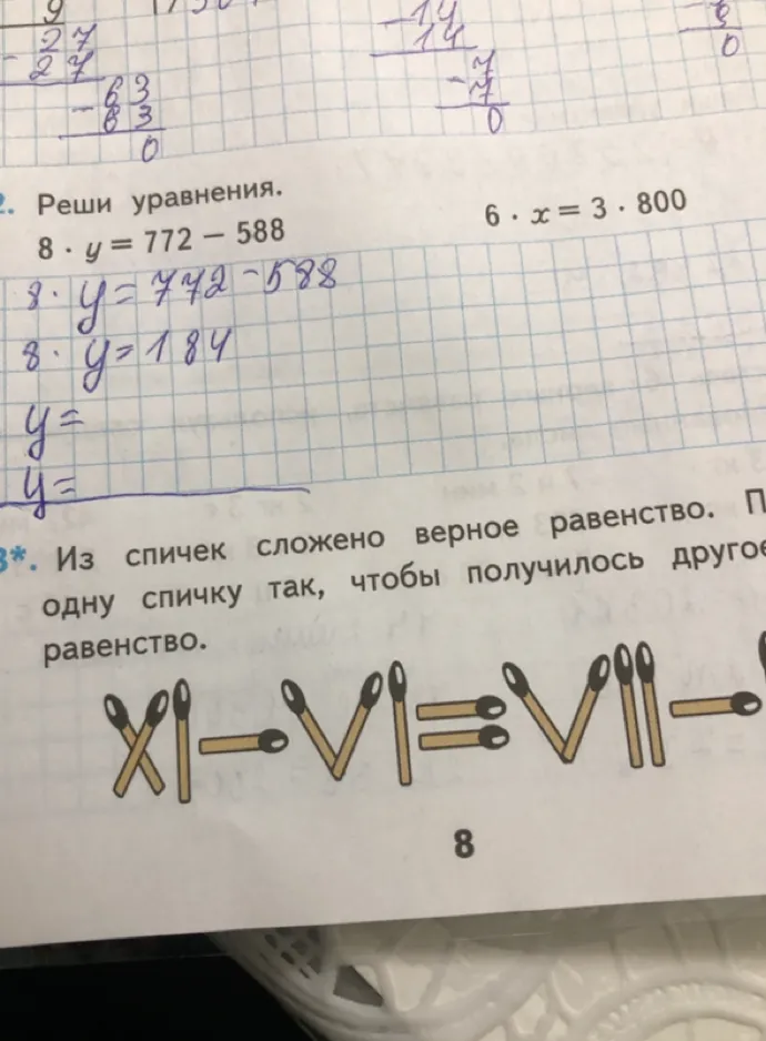 Реши уравнения: 8 * y = 772 - 588; 6 * x = 3 * 800. Из спичек сложено верное равенство. Переложи одну спичку так, чтобы получилось другое верное равенство.