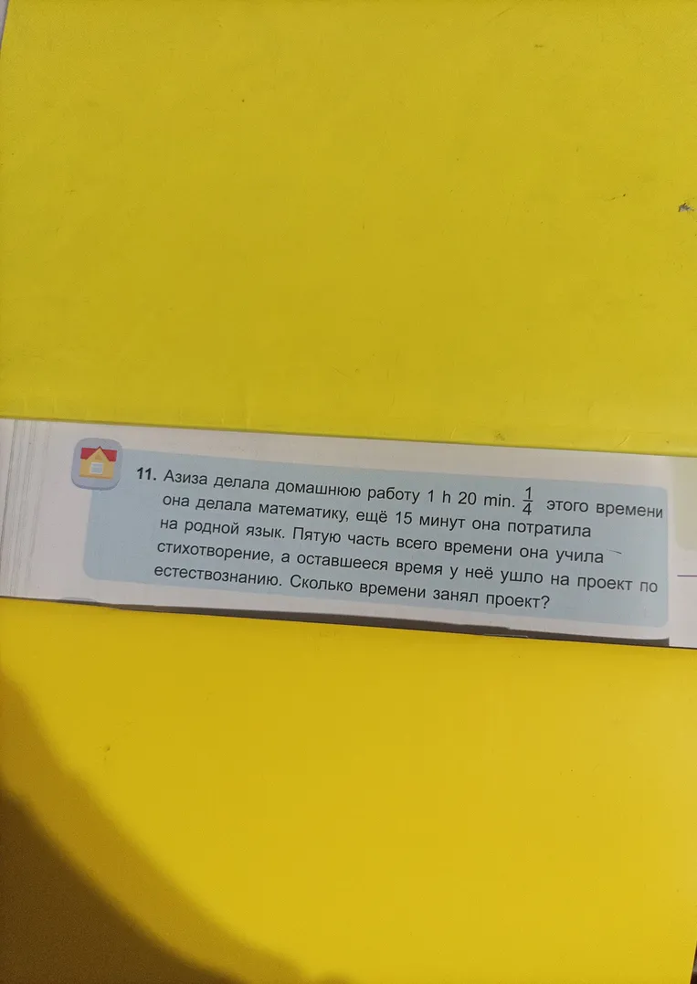 Азиза делала домашнюю работу 1 h 20 min. 1/4 этого времени она делала математику, ещё 15 минут она потратила на родной язык. Пятую часть всего времени она учила стихотворение, а оставшееся время у неё ушло на проект по естествознанию. Сколько времени занял проект?