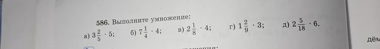 586. Выполните умножение: а) 3 2/5 * 5; б) 7 1/4 * 4; в) 2 1/8 * 4; г) 1 2/9 * 3; д) 2 5/18 * 6.