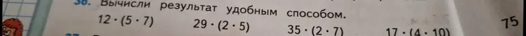 Вычисли результат удобным способом: 12 * (5 * 7), 29 * (2 * 5), 35 * (2 * 7), 17 * (4 * 10)