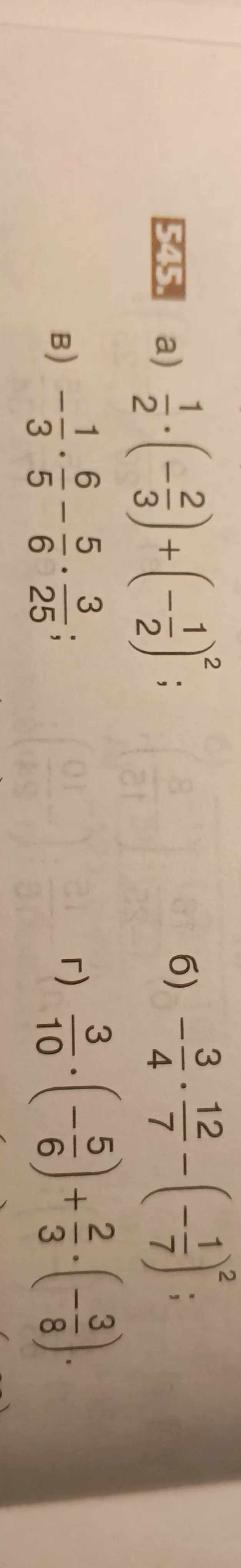 Выполните действия: а) 1/2 * (-2/3) + (-1/2)^2; б) -3/4 * 12/7 - (-1/7)^2; в) -1/3 * 6/5 - 5/6 * 3/25; г) 3/10 * (-5/6) + 2/3 * (-3/8)