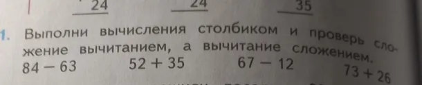 Выполни вычисления столбиком и проверь сложение вычитанием, а вычитание сложением: 84 - 63, 52 + 35, 67 - 12, 73 + 26