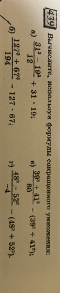 Вычислите, используя формулы сокращенного умножения: а) (31³-19³)/12 + 31*19; б) (127³+67³)/194 - 127*67; в) (39³+41³)/80 - (39²+41²); г) (48³-52³)/(-4) - (48²+52²).