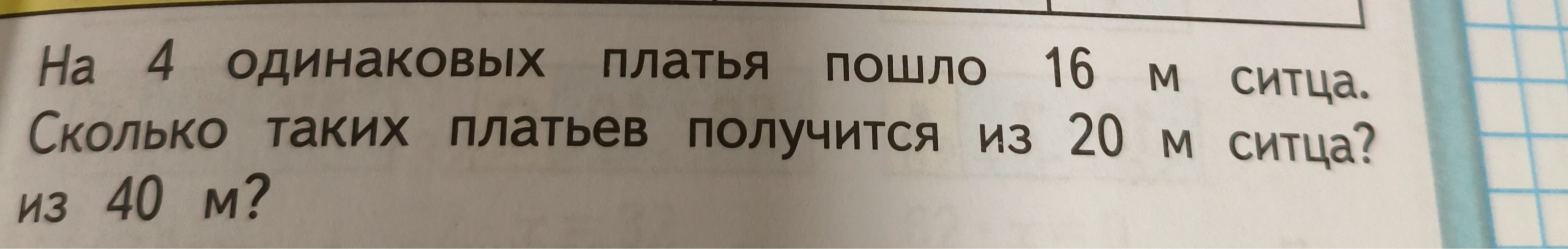 На 4 одинаковых платья пошло 16 м ситца. Сколько таких платьев получится из 20 м ситца? из 40 м?