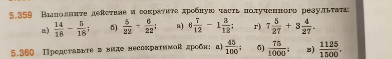 Выполните действие и сократите дробную часть полученного результата: а) 14/18 - 5/18; б) 5/22 + 6/22; в) 6 7/12 - 1 3/12; г) 7 5/27 + 3 4/27. Представьте в виде несократимой дроби: а) 45/100; б) 75/1000; в) 1125/1500.