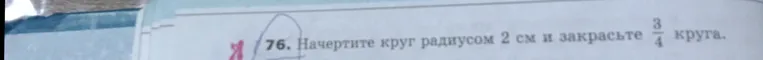 Начертите круг радиусом 2 см и закрасьте 3/4 круга.