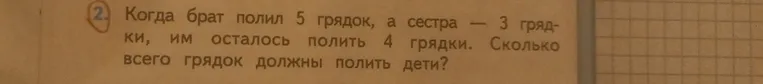Когда брат полил 5 грядок, а сестра — 3 грядки, им осталось полить 4 грядки. Сколько всего грядок должны полить дети?
