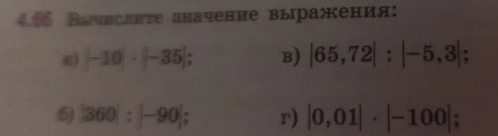 Вычислите значение выражения: а) |-10| * |-35|; б) |360| : |-90|; в) |65,72| : |-5,3|; г) |0,01| * |-100|