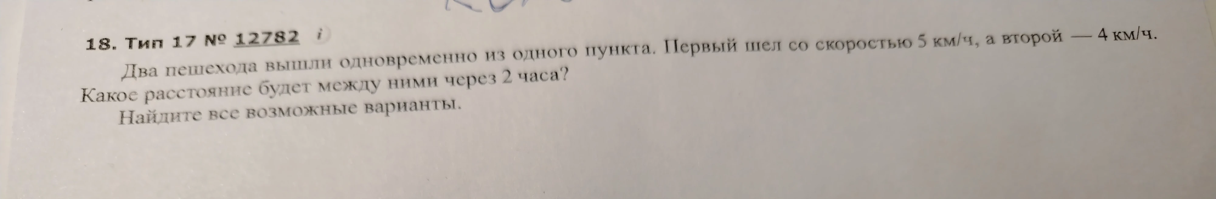 Два пешехода вышли одновременно из одного пункта. Первый шел со скоростью 5 км/ч, а второй — 4 км/ч. Какое расстояние будет между ними через 2 часа? Найдите все возможные варианты.