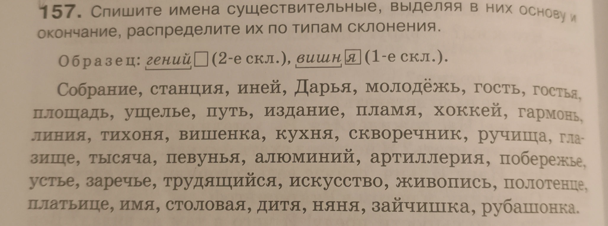 157. Спишите имена существительные, выделяя в них основу и окончание, распределите их по типам склонения.