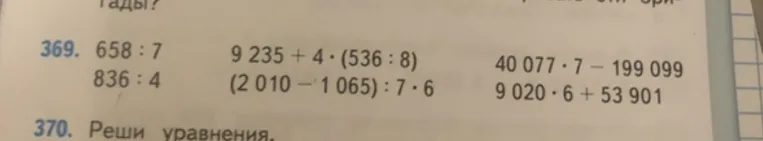 Выполни действия в упражнении 369: 658 : 7, 836 : 4, 9 235 + 4 * (536 : 8), (2 010 - 1 065) : 7 * 6, 40 077 * 7 - 199 099, 9 020 * 6 + 53 901.