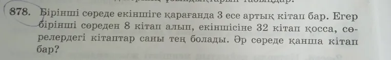 Бірінші сөреде екіншіге қарағанда 3 есе артық кітап бар. Егер бірінші сөреден 8 кітап алып, екіншісіне 32 кітап қосса, сөрелердегі кітаптар саны тең болады. Әр сөреде қанша кітап бар?