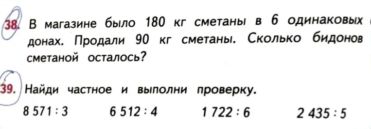 38. В магазине было 180 кг сметаны в 6 одинаковых бидонах. Продали 90 кг сметаны. Сколько бидонов сметаной осталось? 39. Найди частное и выполни проверку.