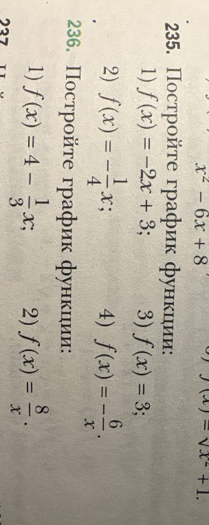 235. Постройте график функции: 1) f(x) = -2x + 3; 2) f(x) = -1/4 x; 3) f(x) = 3; 4) f(x) = -6/x. 236. Постройте график функции: 1) f(x) = 4 - 1/3 x; 2) f(x) = 8/x.
